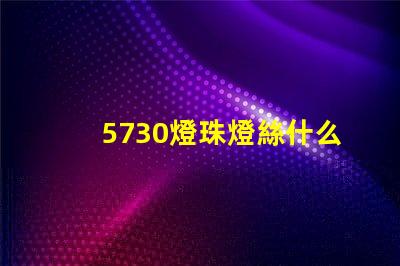5730燈珠燈絲什么材質(zhì) 什么是5730燈珠